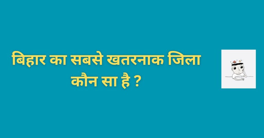 bihar ka sabse khatarnak jila kaun sa hai